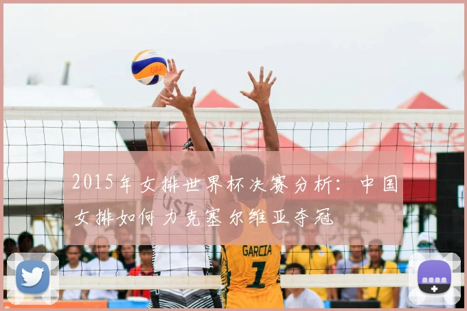 2015年女排世界杯决赛分析：中国女排如何力克塞尔维亚夺冠