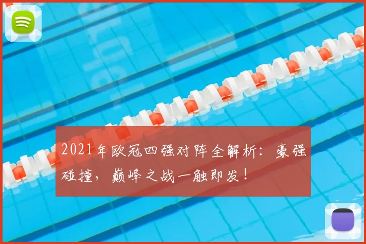 2021年欧冠四强对阵全解析:豪强碰撞,巅峰之战一触即发!