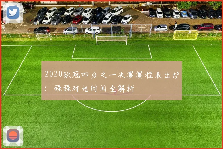 2020欧冠四分之一决赛赛程表出炉:强强对话时间全解析