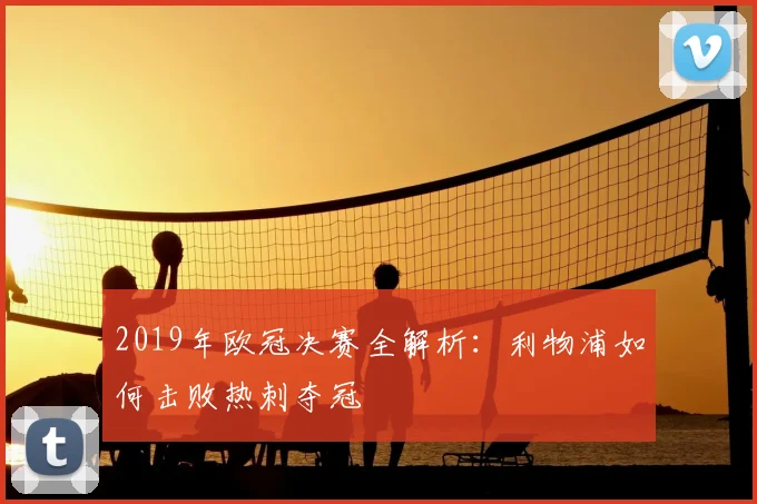2019年欧冠决赛全解析:利物浦如何击败热刺夺冠