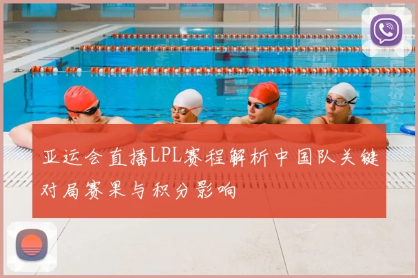 亚运会直播LPL赛程解析中国队关键对局赛果与积分影响