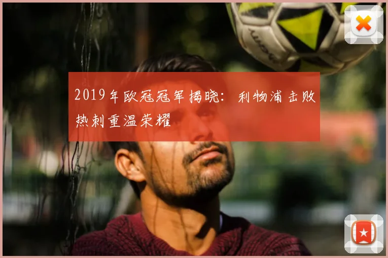 2019年欧冠冠军揭晓:利物浦击败热刺重温荣耀