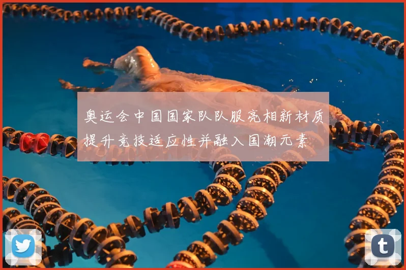 奥运会中国国家队队服亮相新材质提升竞技适应性并融入国潮元素